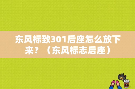 东风标致301后座怎么放下来？（东风标志后座）-图1
