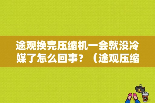 途观换完压缩机一会就没冷媒了怎么回事？（途观压缩机故障）-图1