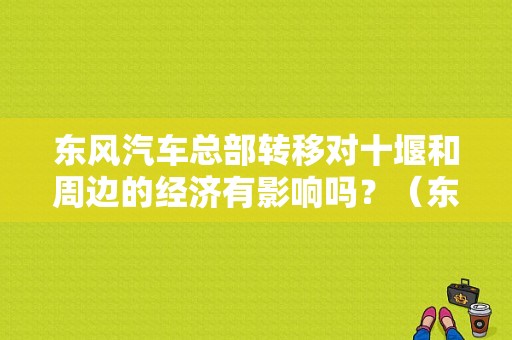 东风汽车总部转移对十堰和周边的经济有影响吗？（东风汽车最新好消息）-图1