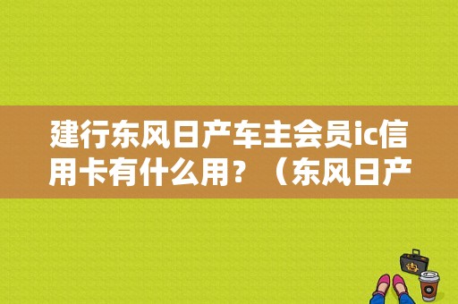建行东风日产车主会员ic信用卡有什么用？（东风日产会员俱乐部）-图1