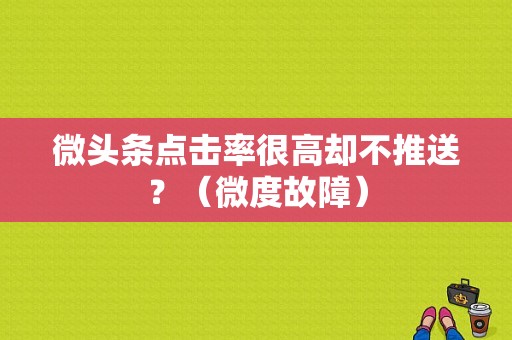 微头条点击率很高却不推送？（微度故障）-图1