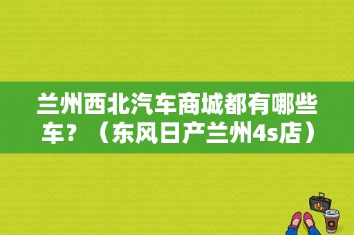 兰州西北汽车商城都有哪些车？（东风日产兰州4s店）-图1