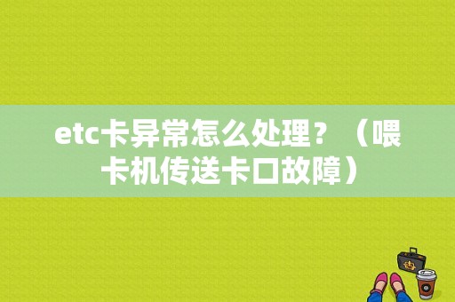 etc卡异常怎么处理？（喂卡机传送卡口故障）-图1
