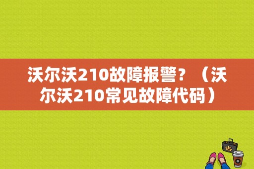 沃尔沃210故障报警？（沃尔沃210常见故障代码）-图1