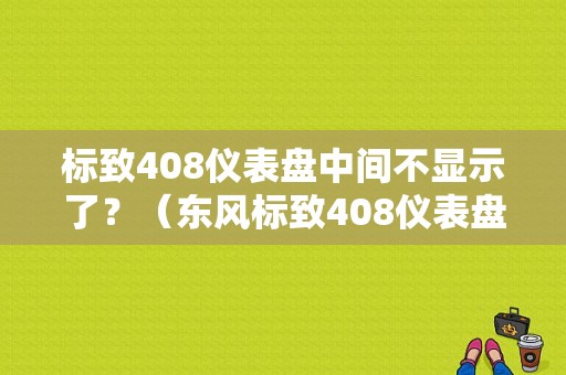 标致408仪表盘中间不显示了？（东风标致408仪表盘图解）-图1