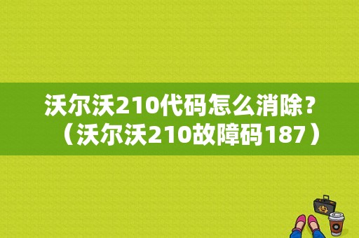 沃尔沃210代码怎么消除？（沃尔沃210故障码187）-图1