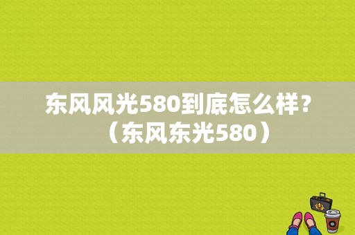 东风风光580到底怎么样？（东风东光580）-图1