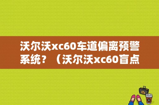 沃尔沃xc60车道偏离预警系统？（沃尔沃xc60盲点故障）-图1