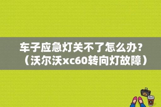 车子应急灯关不了怎么办？（沃尔沃xc60转向灯故障）-图1