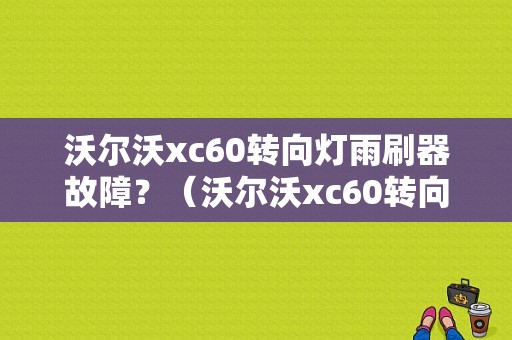 沃尔沃xc60转向灯雨刷器故障？（沃尔沃xc60转向灯故障）-图1