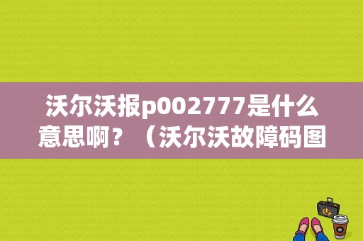 沃尔沃报p002777是什么意思啊？（沃尔沃故障码图文）-图1