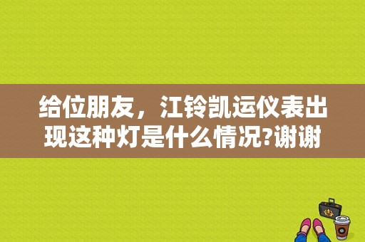 给位朋友，江铃凯运仪表出现这种灯是什么情况?谢谢？江铃凯运汽车仪表盘故障灯图解-图1