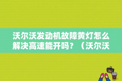 沃尔沃发动机故障黄灯怎么解决高速能开吗？（沃尔沃卡车故障灯大全）-图1