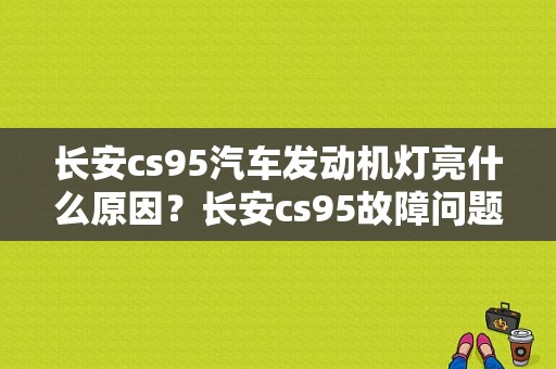 长安cs95汽车发动机灯亮什么原因？长安cs95故障问题-图1