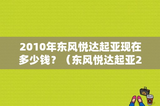 2010年东风悦达起亚现在多少钱？（东风悦达起亚2010款）-图1