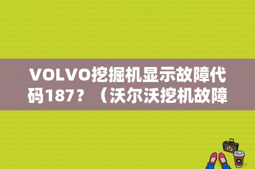 VOLVO挖掘机显示故障代码187？（沃尔沃挖机故障代码187）-图1