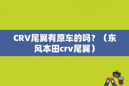 CRV尾翼有原车的吗？（东风本田crv尾翼）-图1