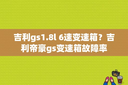吉利gs1.8l 6速变速箱？吉利帝豪gs变速箱故障率-图2
