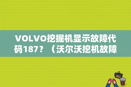 VOLVO挖掘机显示故障代码187？（沃尔沃挖机故障码187）-图1