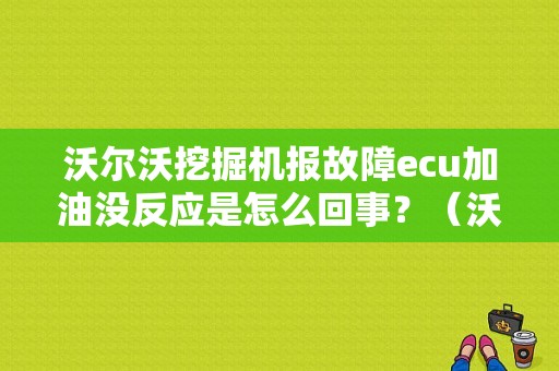 沃尔沃挖掘机报故障ecu加油没反应是怎么回事？（沃尔沃挖掘机报ECU故障）-图1