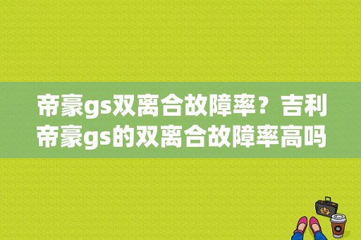 帝豪gs双离合故障率？吉利帝豪gs的双离合故障率高吗-图1