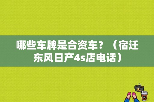哪些车牌是合资车？（宿迁东风日产4s店电话）-图1