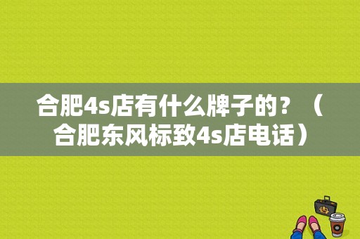 合肥4s店有什么牌子的？（合肥东风标致4s店电话）-图1