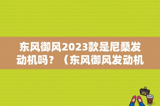 东风御风2023款是尼桑发动机吗？（东风御风发动机介绍）-图1