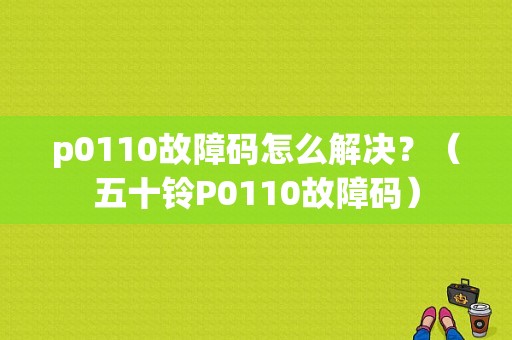 p0110故障码怎么解决？（五十铃P0110故障码）-图1