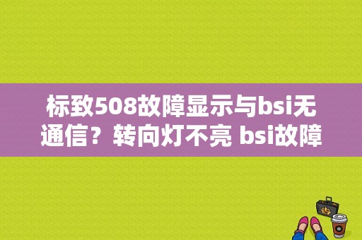 标致508故障显示与bsi无通信？转向灯不亮 bsi故障