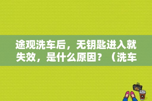 途观洗车后，无钥匙进入就失效，是什么原因？（洗车后 高级钥匙故障）-图2