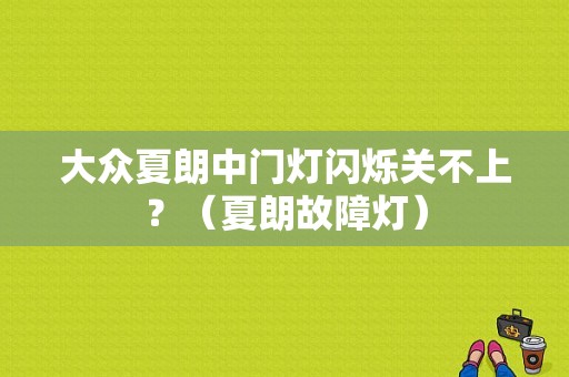 大众夏朗中门灯闪烁关不上？（夏朗故障灯）-图1