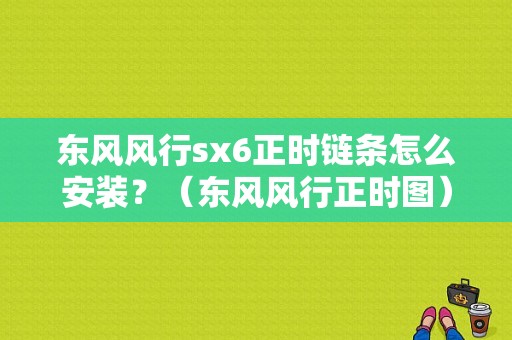 东风风行sx6正时链条怎么安装？（东风风行正时图）-图1