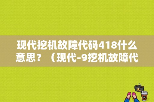 现代挖机故障代码418什么意思？（现代-9挖机故障代码）-图1