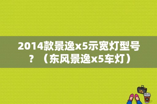 2014款景逸x5示宽灯型号？（东风景逸x5车灯）-图1
