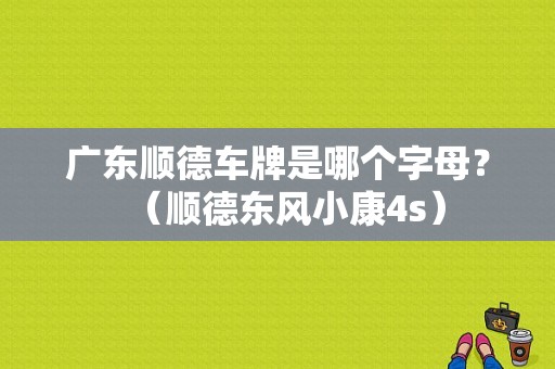 广东顺德车牌是哪个字母？（顺德东风小康4s）-图1