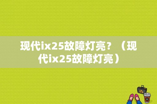 现代ix25故障灯亮？（现代ix25故障灯亮）-图1