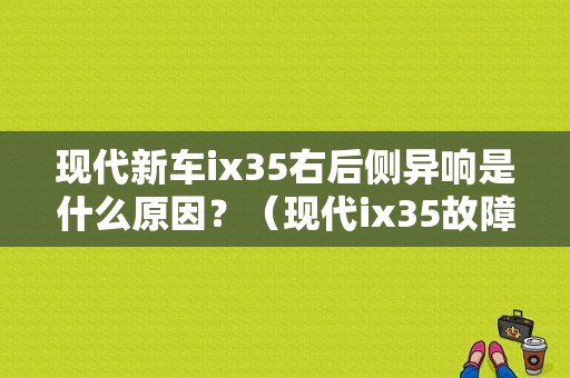 现代新车ix35右后侧异响是什么原因？（现代ix35故障灯符号）-图1