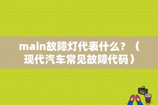 main故障灯代表什么？（现代汽车常见故障代码）-图1