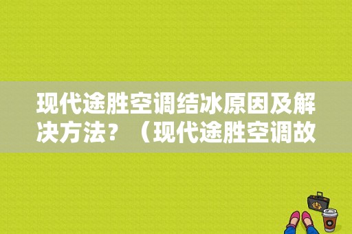 现代途胜空调结冰原因及解决方法？（现代途胜空调故障）-图1