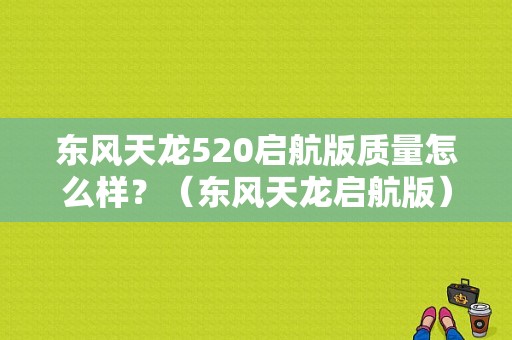 东风天龙520启航版质量怎么样？（东风天龙启航版）-图1