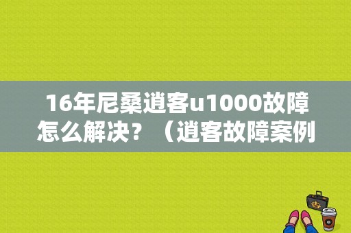 16年尼桑逍客u1000故障怎么解决？（逍客故障案例）-图1
