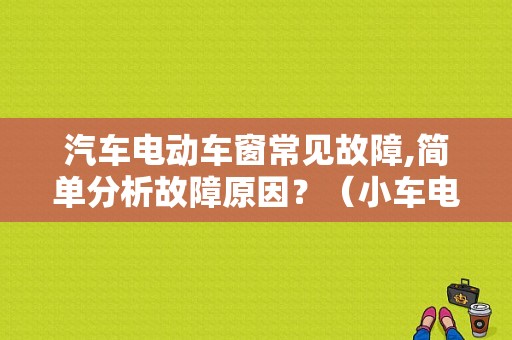 汽车电动车窗常见故障,简单分析故障原因？（小车电动窗故障）-图1