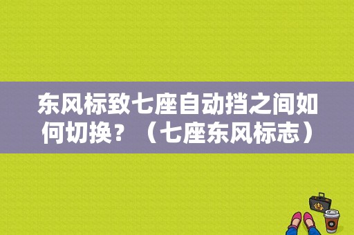 东风标致七座自动挡之间如何切换？（七座东风标志）-图1