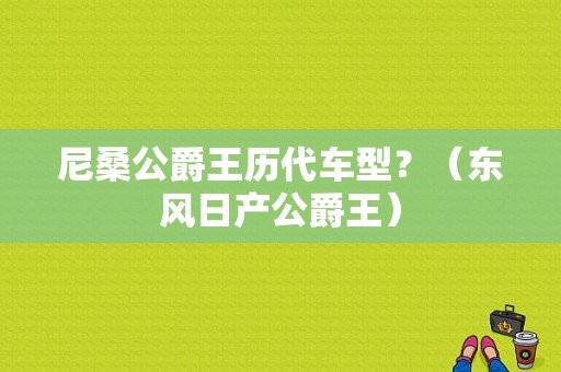 尼桑公爵王历代车型？（东风日产公爵王）-图1