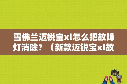 雪佛兰迈锐宝xl怎么把故障灯消除？（新款迈锐宝xl故障）-图1