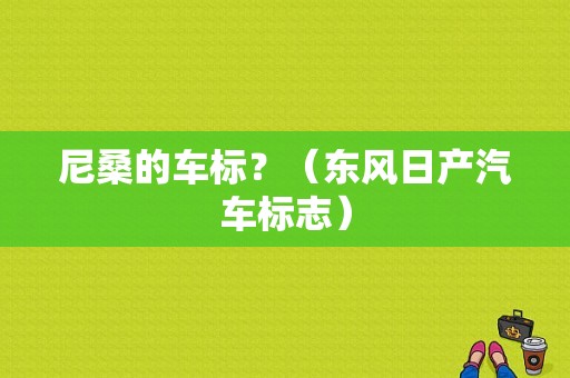 尼桑的车标？（东风日产汽车标志）-图1
