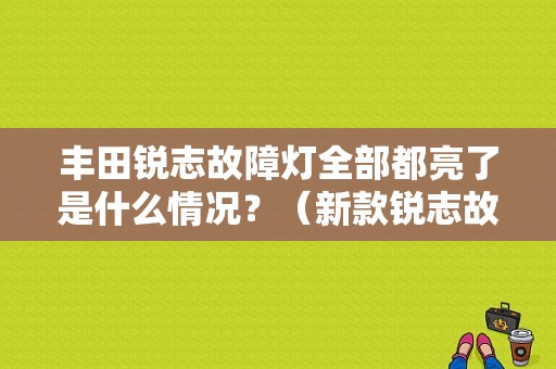 丰田锐志故障灯全部都亮了是什么情况？（新款锐志故障灯图解）-图1