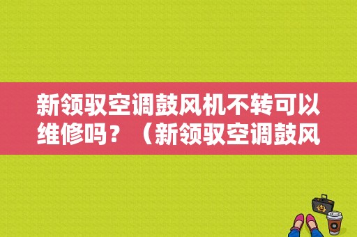 新领驭空调鼓风机不转可以维修吗？（新领驭空调鼓风机故障）-图1