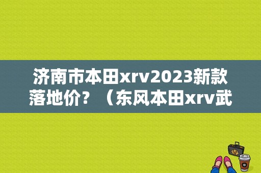 济南市本田xrv2023新款落地价？（东风本田xrv武汉报价）-图1